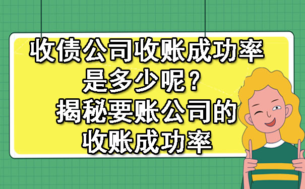 收债公司收账成功率是多少呢？揭秘要账公司的收账成功率.jpg