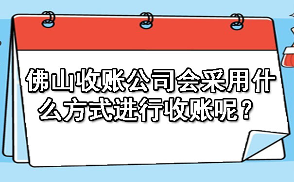 佛山收账公司会采用什么方式进行收账呢？.jpg