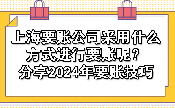 上海要账公司采用什么方式进行要账呢？分享2024年要账技巧.jpg