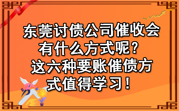 东莞讨债公司催收会有什么方式呢？这六种要账催债方式值得学习！.jpg