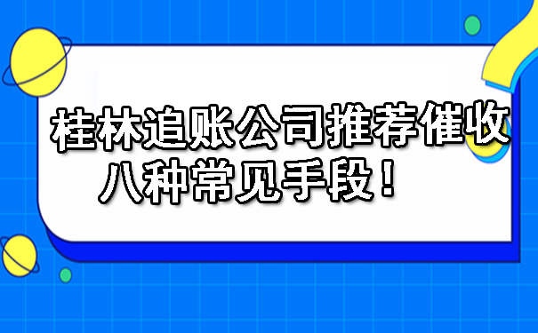 桂林追账公司推荐的催收的八种常见手段！.jpg