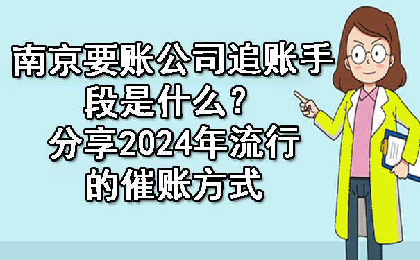 南京要账公司追账手段是什么？分享2024年流行的催账方式.jpg