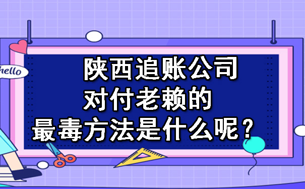 陕西追账公司对付老赖的最毒方法是什么呢？.jpg