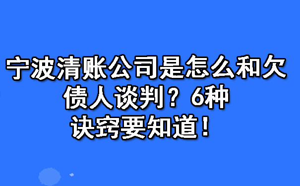 宁波清账公司是怎么和欠债人谈判？6种诀窍要知道！.jpg