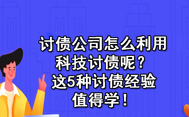 讨债公司怎么利用科技讨债呢？这5种讨债经验值得学！.jpg