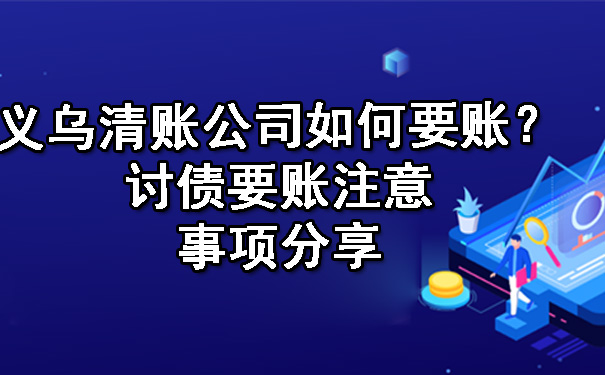 义乌清账公司如何要账？讨债要账注意事项分享.jpg