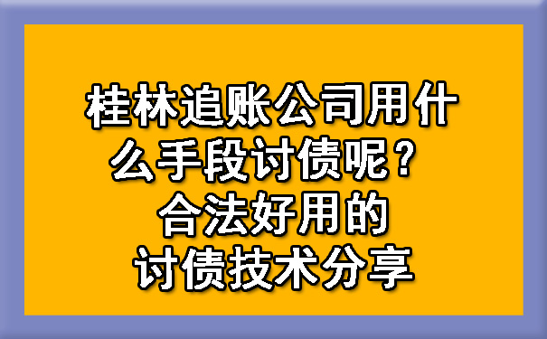 桂林追账公司用什么手段讨债呢？合法好用的讨债技术分享.jpg
