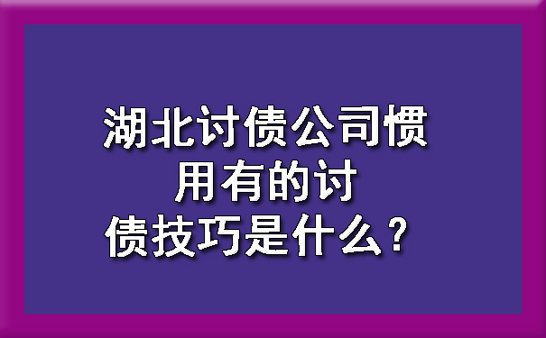 湖北讨债公司惯用有的讨债技巧是什么？.jpg