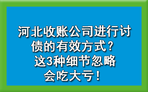 河北收账公司进行讨债的有效方式？这3种细节忽略会吃大亏！.jpg