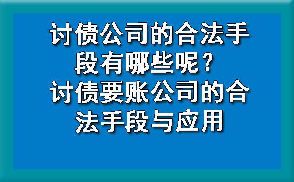 讨债公司的合法手段有哪些呢？讨债要账公司的合法手段与应用.jpg