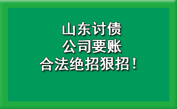 山东讨债公司要账合法绝招狠招！.jpg