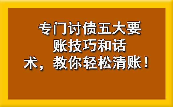 专门讨债五大要账技巧和话术，教你轻松清账！.jpg