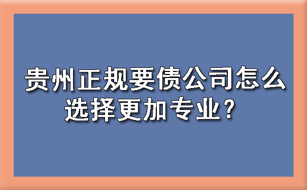 贵州正规要债公司怎么选择更加专业？.jpg