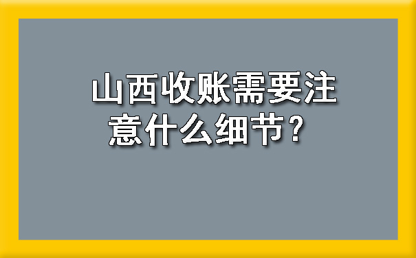 山西收账需要注意什么细节？.jpg