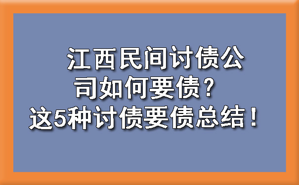 江西民间讨债公司如何要债？这5种讨债要债总结！.jpg