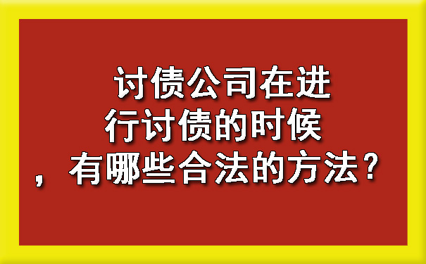 讨债公司在进行讨债的时候，有哪些合法的方法？.jpg