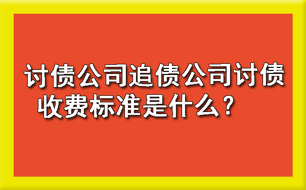 讨债公司追债公司讨债收费标准是什么？.jpg