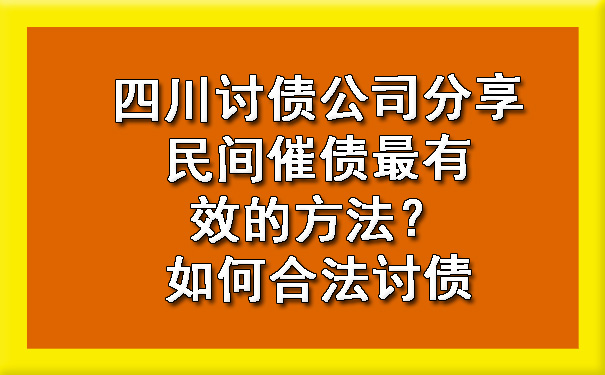 四川讨债公司分享民间催债最有效的方法？如何合法讨债.jpg