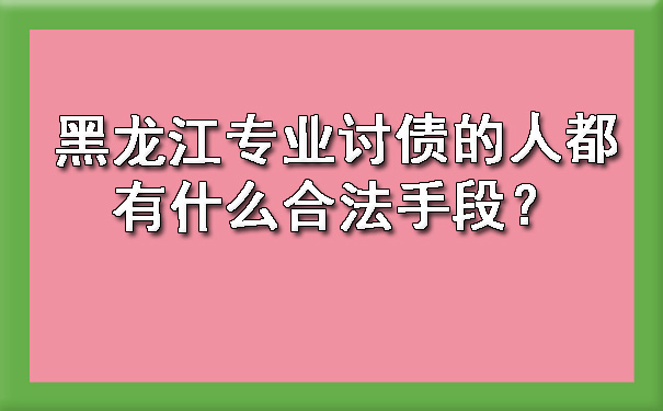 黑龙江专业讨债的人都有什么合法手段？.jpg