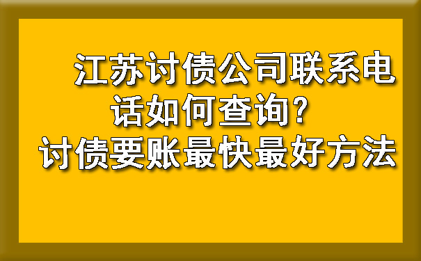 　江苏讨债公司联系电话如何查询？讨债要账最快最好方法.jpg