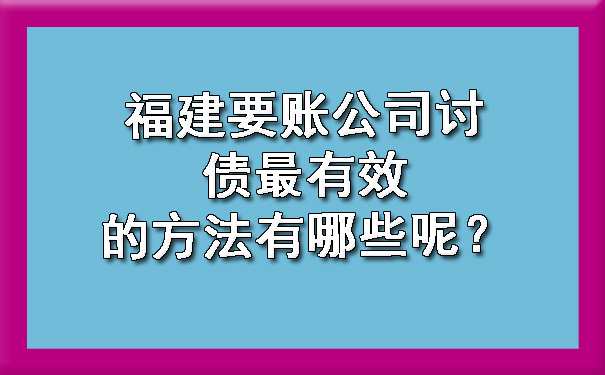 福建要账公司讨债最有效的方法有哪些呢？.jpg