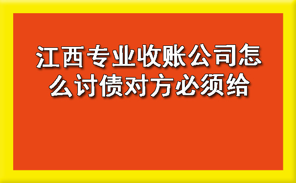 江西专业收账公司怎么讨债对方必须给.jpg