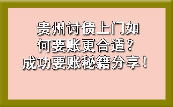 贵州讨债上门如何要账更合适？成功要账秘籍分享！.jpg