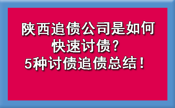 陕西追债公司是如何快速讨债？5种讨债追债总结！.jpg