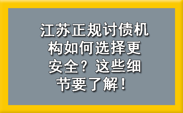 江苏正规讨债机构如何选择更安全？这些细节要了解！.jpg