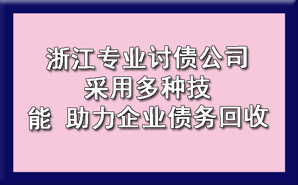 浙江专业讨债公司采用多种技能 助力企业债务回收.jpg