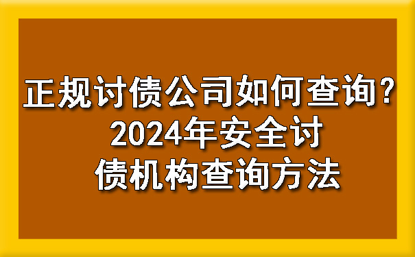 正规讨债公司如何查询？2024年安全讨债机构查询方法.jpg