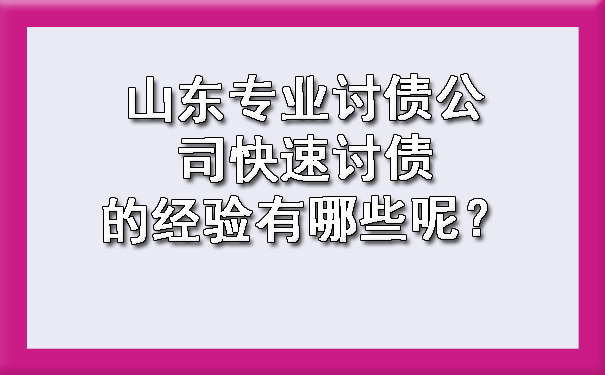 山东专业讨债公司快速讨债的经验有哪些呢？.jpg