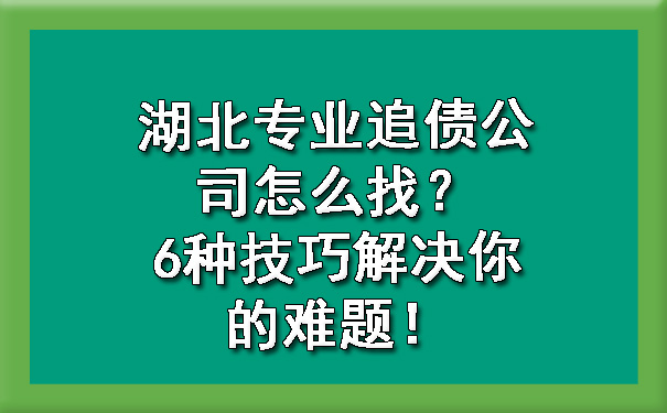 湖北专业追债公司怎么找？6种技巧解决你的难题！.jpg