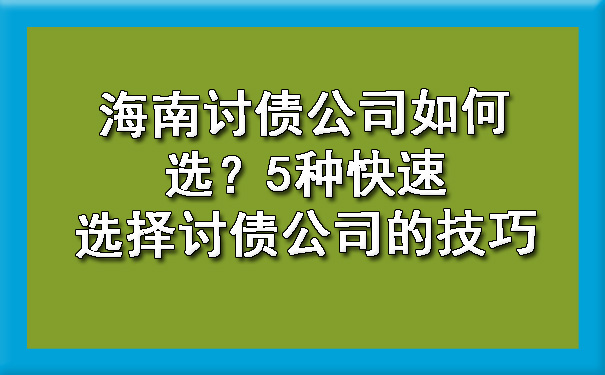 海南讨债公司如何选？5种快速选择讨债公司的技巧.jpg