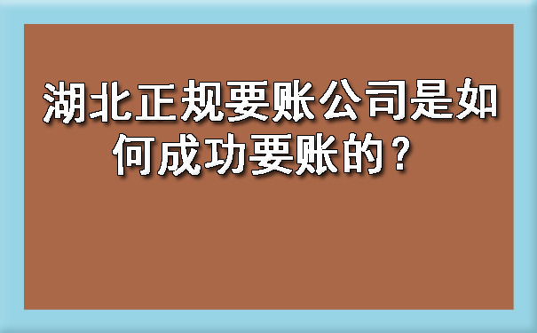 湖北正规要账公司是如何成功要账的？.jpg