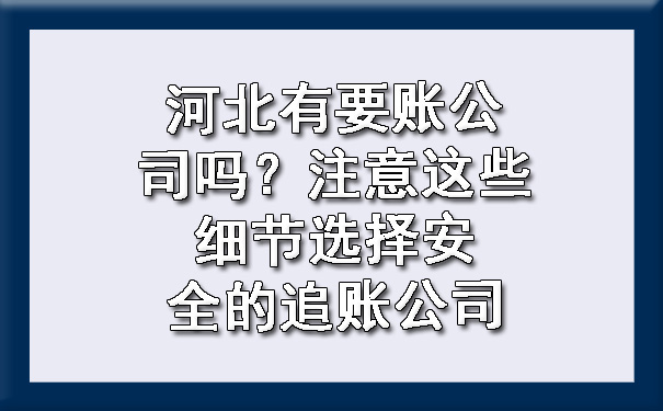 河北有要账公司吗？注意这些细节选择安全的追账公司.jpg