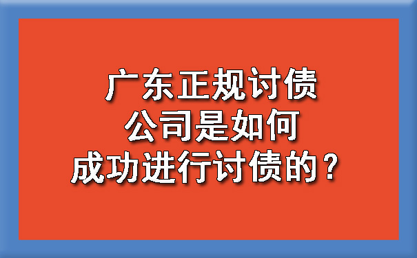 广东正规讨债公司是如何成功进行讨债的？.jpg