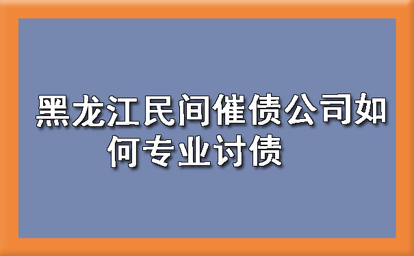 黑龙江民间催债公司如何专业讨债.jpg