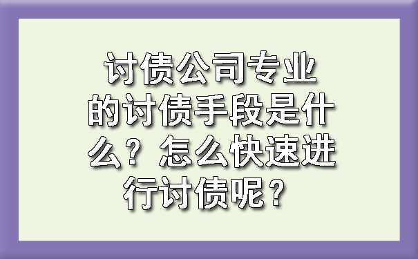 讨债公司专业的讨债手段是什么？怎么快速进行讨债呢？.jpg