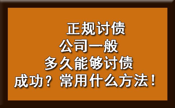 正规讨债公司一般多久能够讨债成功？常用什么方法！.jpg