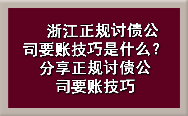 浙江正规讨债公司要账技巧是什么？分享正规讨债公司要账技巧.jpg