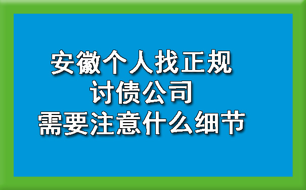 安徽个人找正规讨债公司需要注意什么细节.jpg