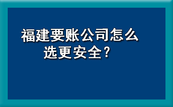 福建要账公司怎么选更安全？.jpg