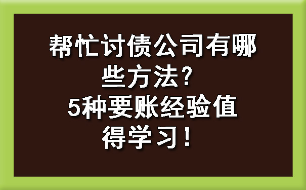 帮忙讨债公司有哪些方法？5种要账经验值得学习！.jpg